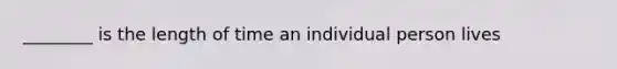 ________ is the length of time an individual person lives