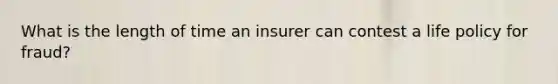 What is the length of time an insurer can contest a life policy for fraud?