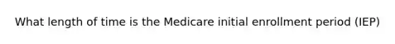 What length of time is the Medicare initial enrollment period (IEP)