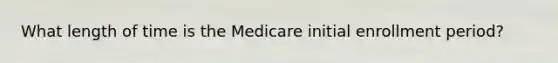 What length of time is the Medicare initial enrollment period?