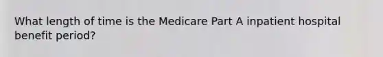 What length of time is the Medicare Part A inpatient hospital benefit period?