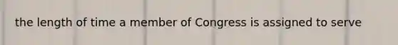 the length of time a member of Congress is assigned to serve