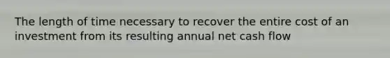 The length of time necessary to recover the entire cost of an investment from its resulting annual net cash flow