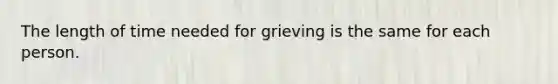 The length of time needed for grieving is the same for each person.