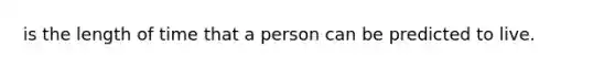 is the length of time that a person can be predicted to live.