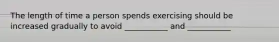 The length of time a person spends exercising should be increased gradually to avoid ___________ and ___________