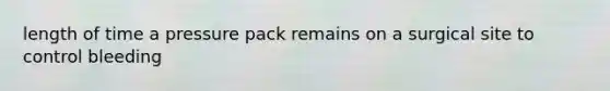 length of time a pressure pack remains on a surgical site to control bleeding
