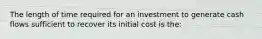 The length of time required for an investment to generate cash flows sufficient to recover its initial cost is the: