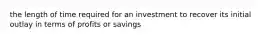 the length of time required for an investment to recover its initial outlay in terms of profits or savings