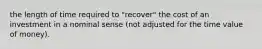 the length of time required to "recover" the cost of an investment in a nominal sense (not adjusted for the time value of money).