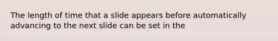 The length of time that a slide appears before automatically advancing to the next slide can be set in the