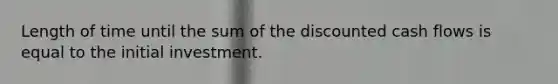 Length of time until the sum of the discounted cash flows is equal to the initial investment.