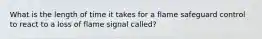 What is the length of time it takes for a flame safeguard control to react to a loss of flame signal called?