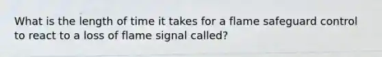 What is the length of time it takes for a flame safeguard control to react to a loss of flame signal called?