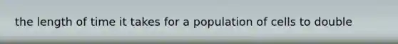 the length of time it takes for a population of cells to double