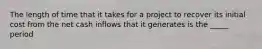 The length of time that it takes for a project to recover its initial cost from the net cash inflows that it generates is the _____ period