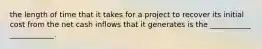 the length of time that it takes for a project to recover its initial cost from the net cash inflows that it generates is the ___________ ____________.