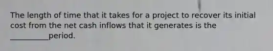 The length of time that it takes for a project to recover its initial cost from the net cash inflows that it generates is the __________period.