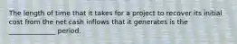 The length of time that it takes for a project to recover its initial cost from the net cash inflows that it generates is the ______________ period.