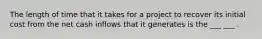 The length of time that it takes for a project to recover its initial cost from the net cash inflows that it generates is the ___ ___ .
