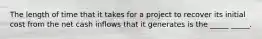 The length of time that it takes for a project to recover its initial cost from the net cash inflows that it generates is the _____ _____.