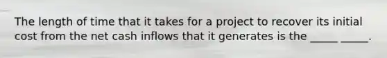 The length of time that it takes for a project to recover its initial cost from the net cash inflows that it generates is the _____ _____.