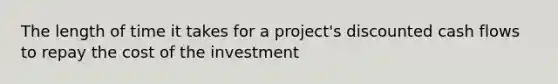 The length of time it takes for a project's discounted cash flows to repay the cost of the investment