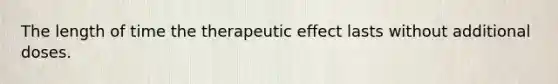 The length of time the therapeutic effect lasts without additional doses.