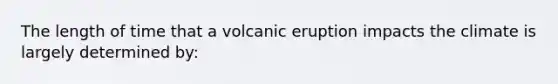 The length of time that a volcanic eruption impacts the climate is largely determined by: