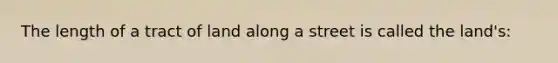 The length of a tract of land along a street is called the land's:
