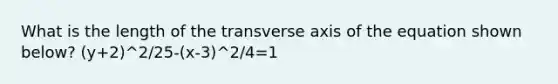 What is the length of the transverse axis of the equation shown below? (y+2)^2/25-(x-3)^2/4=1