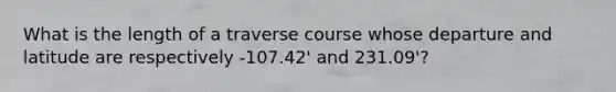 What is the length of a traverse course whose departure and latitude are respectively -107.42' and 231.09'?