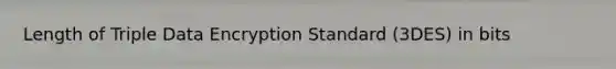 Length of Triple Data Encryption Standard (3DES) in bits