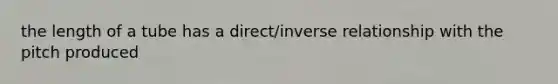 the length of a tube has a direct/inverse relationship with the pitch produced