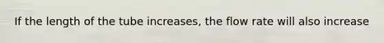If the length of the tube increases, the flow rate will also increase