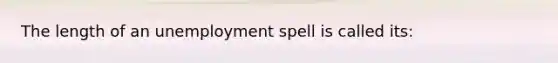 The length of an unemployment spell is called its: