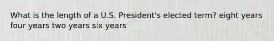 What is the length of a U.S. President's elected term? eight years four years two years six years