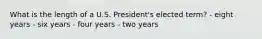 What is the length of a U.S. President's elected term? - eight years - six years - four years - two years