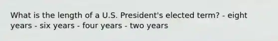 What is the length of a U.S. President's elected term? - eight years - six years - four years - two years