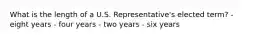 What is the length of a U.S. Representative's elected term? - eight years - four years - two years - six years