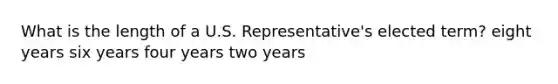 What is the length of a U.S. Representative's elected term? eight years six years four years two years