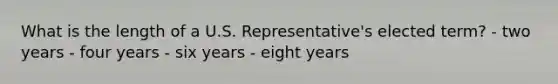 What is the length of a U.S. Representative's elected term? - two years - four years - six years - eight years