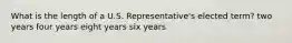 What is the length of a U.S. Representative's elected term? two years four years eight years six years