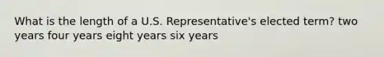 What is the length of a U.S. Representative's elected term? two years four years eight years six years