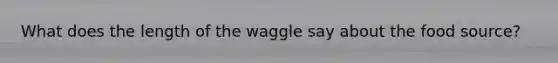 What does the length of the waggle say about the food source?