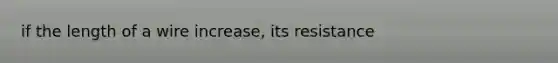 if the length of a wire increase, its resistance