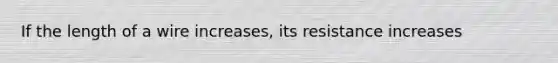 If the length of a wire increases, its resistance increases