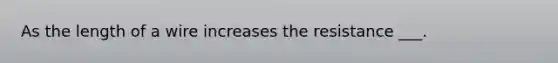 As the length of a wire increases the resistance ___.