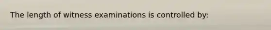 The length of witness examinations is controlled by: