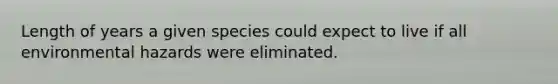 Length of years a given species could expect to live if all environmental hazards were eliminated.